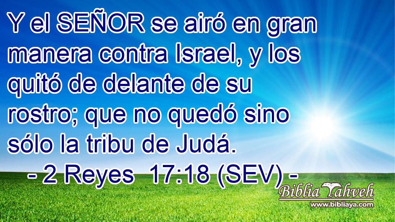 Y el SEÑOR se airó en gran manera contra Israel, y los quitó de delante de su rostro; que no quedó sino sólo la tribu de Judá.