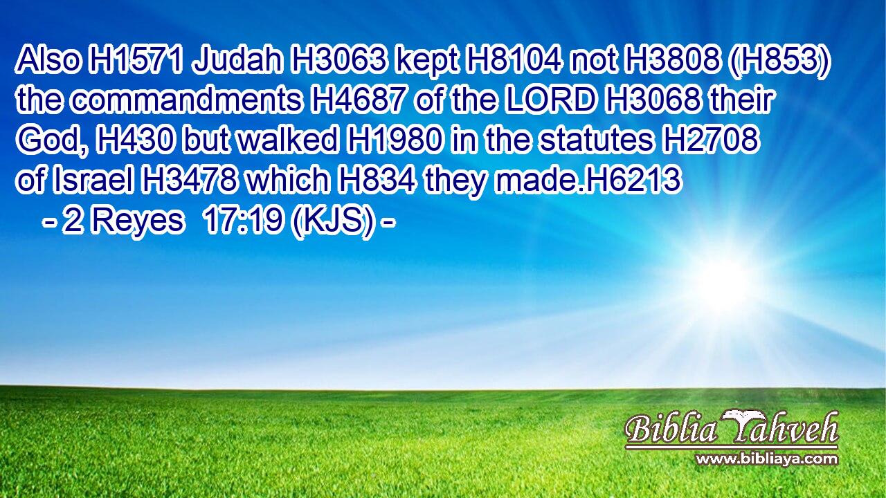 Also H1571 Judah H3063 kept H8104 not H3808 (H853) the commandments H4687 of the LORD H3068 their God, H430 but walked H1980 in the statutes H2708 of Israel H3478 which H834 they made.H6213