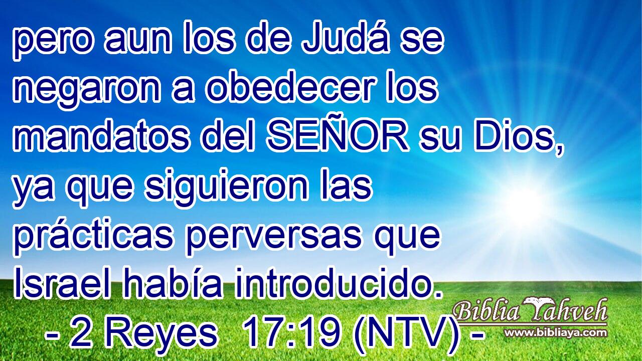 pero aun los de Judá se negaron a obedecer los mandatos del SEÑOR su Dios, ya que siguieron las prácticas perversas que Israel había introducido.