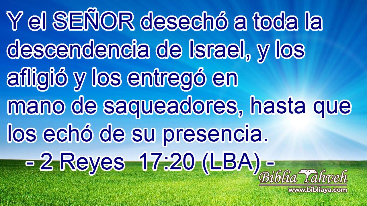 Y el SEÑOR desechó a toda la descendencia de Israel, y los afligió y los entregó en mano de saqueadores, hasta que los echó de su presencia.