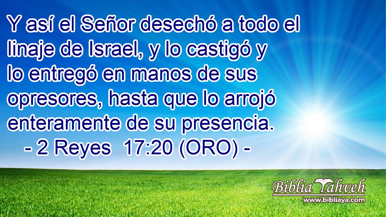  Y así el Señor desechó a todo el linaje de Israel, y lo castigó y lo entregó en manos de sus opresores, hasta que lo arrojó enteramente de su presencia. 