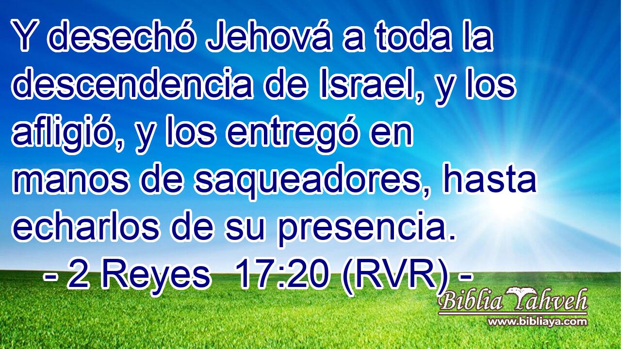 Y desechó Jehová a toda la descendencia de Israel, y los afligió, y los entregó en manos de saqueadores, hasta echarlos de su presencia.