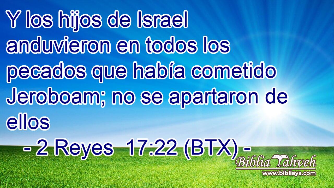 Y los hijos de Israel anduvieron en todos los pecados que había cometido Jeroboam; no se apartaron de ellos
