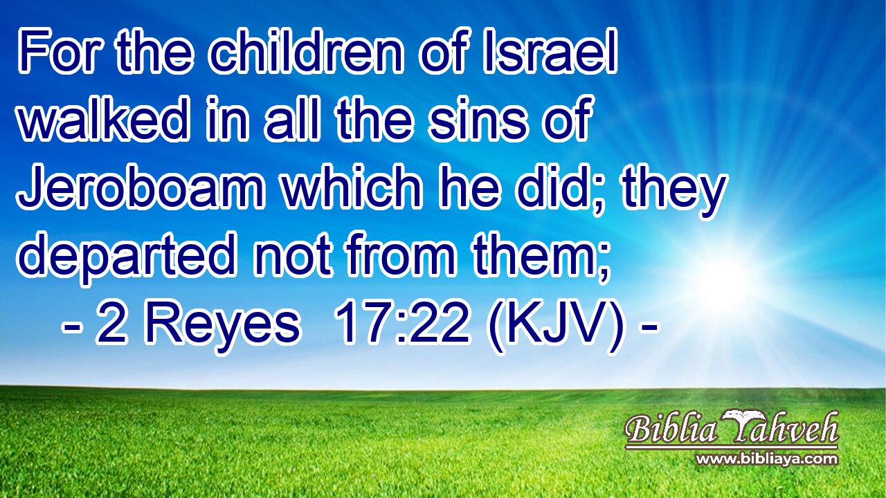 For the children of Israel walked in all the sins of Jeroboam which he did; they departed not from them;