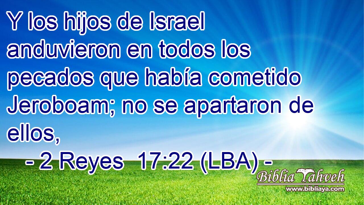 Y los hijos de Israel anduvieron en todos los pecados que había cometido Jeroboam; no se apartaron de ellos,