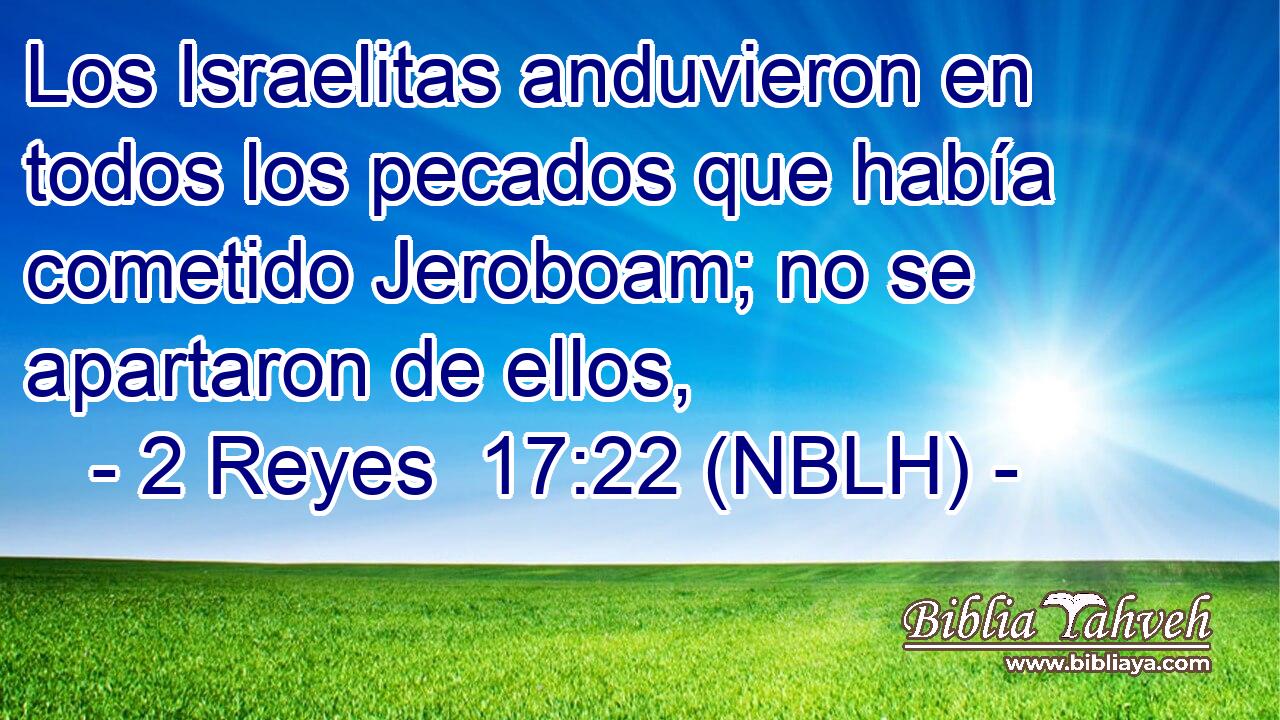  Los Israelitas anduvieron en todos los pecados que había cometido Jeroboam; no se apartaron de ellos, 