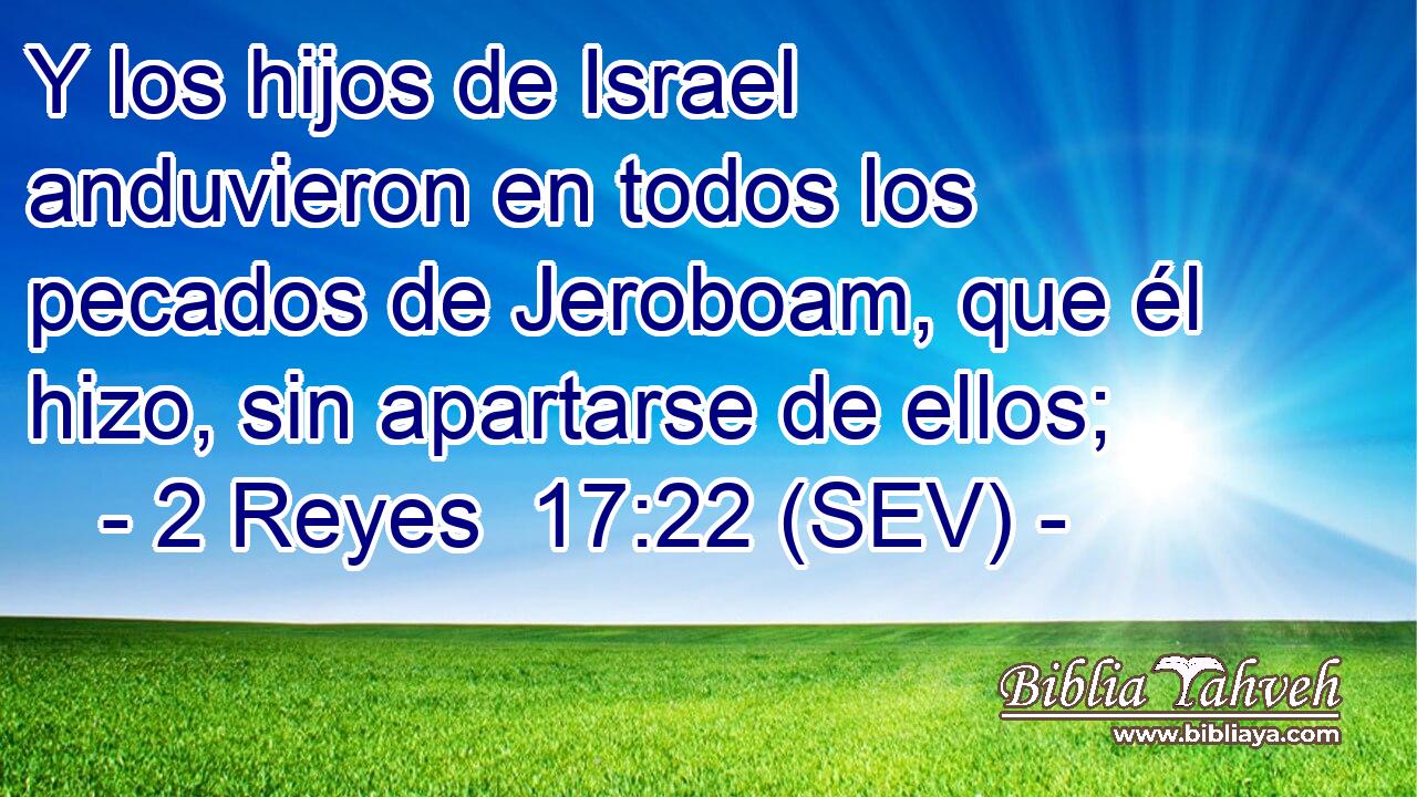 Y los hijos de Israel anduvieron en todos los pecados de Jeroboam, que él hizo, sin apartarse de ellos;