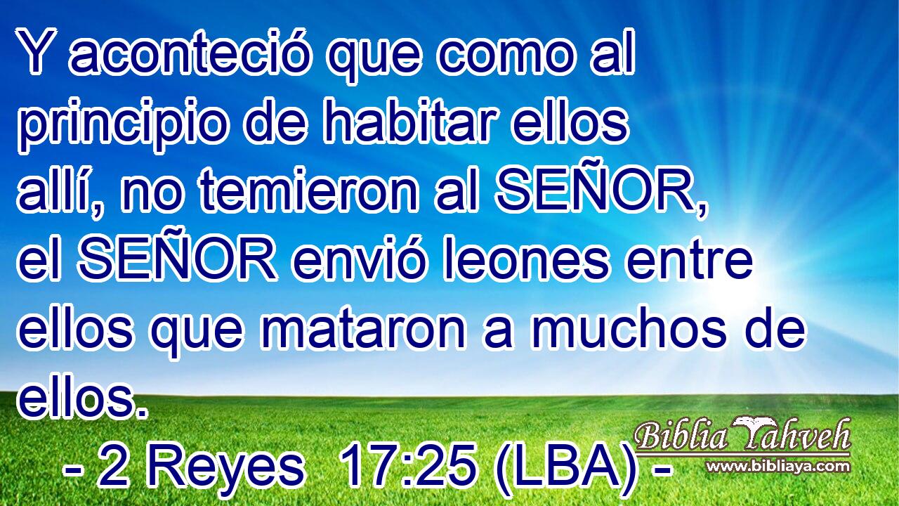 Y aconteció que como al principio de habitar ellos allí, no temieron al SEÑOR, el SEÑOR envió leones entre ellos que mataron a muchos de ellos.