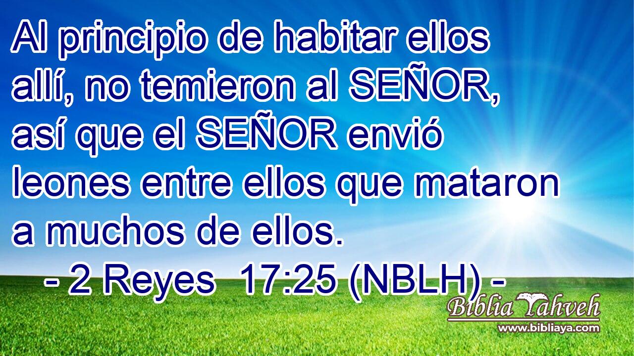  Al principio de habitar ellos allí, no temieron al SEÑOR, así que el SEÑOR envió leones entre ellos que mataron a muchos de ellos. 
