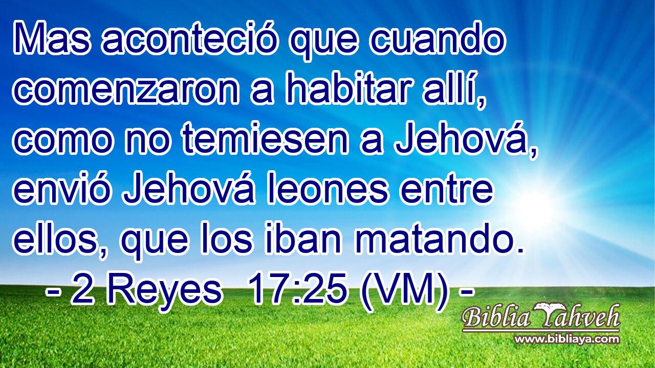  Mas aconteció que cuando comenzaron a habitar allí, como no temiesen a Jehová, envió Jehová leones entre ellos, que los iban matando. 
