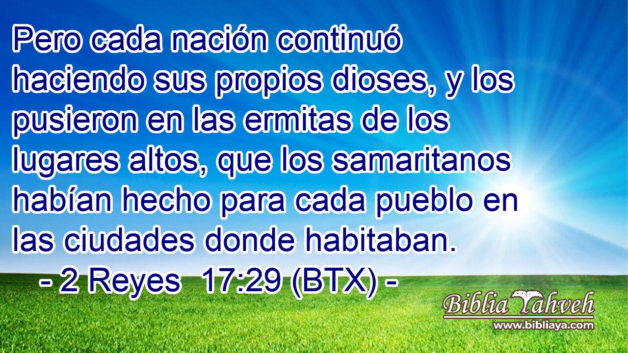 Pero cada nación continuó haciendo sus propios dioses, y los pusieron en las ermitas de los lugares altos, que los samaritanos habían hecho para cada pueblo en las ciudades donde habitaban.