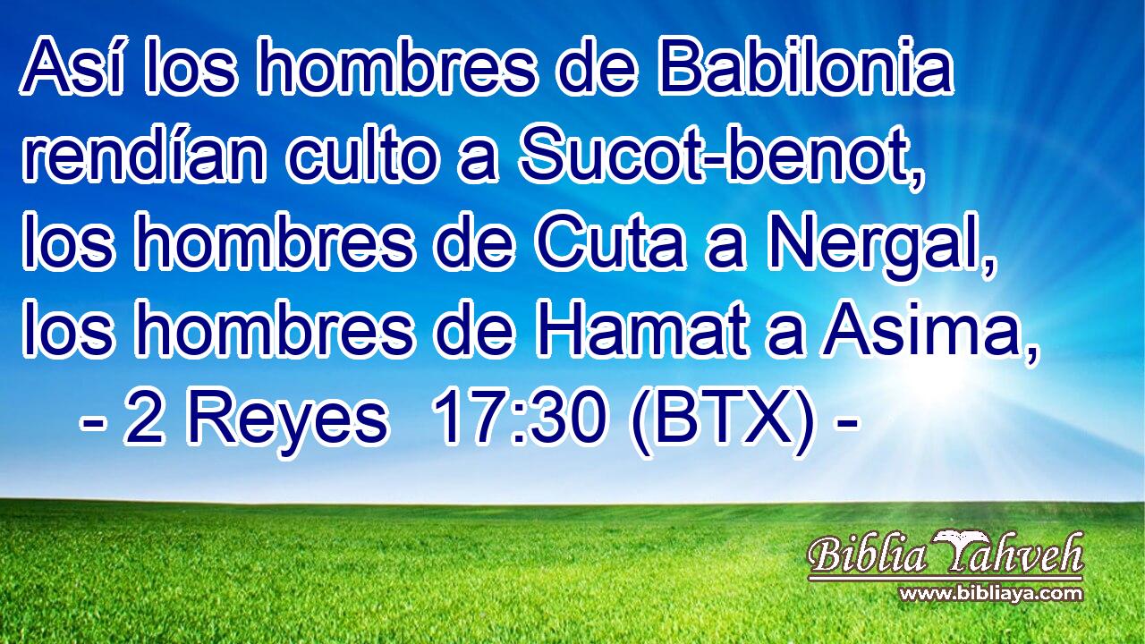 Así los hombres de Babilonia rendían culto a Sucot-benot, los hombres de Cuta a Nergal, los hombres de Hamat a Asima,