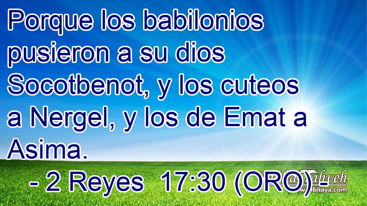  Porque los babilonios pusieron a su dios Socotbenot, y los cuteos a Nergel, y los de Emat a Asima. 