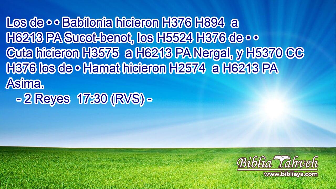 Los de • • Babilonia hicieron H376 H894  a H6213 PA Sucot-benot, los H5524 H376 de • • Cuta hicieron H3575  a H6213 PA Nergal, y H5370 CC H376 los de • Hamat hicieron H2574  a H6213 PA Asima. 