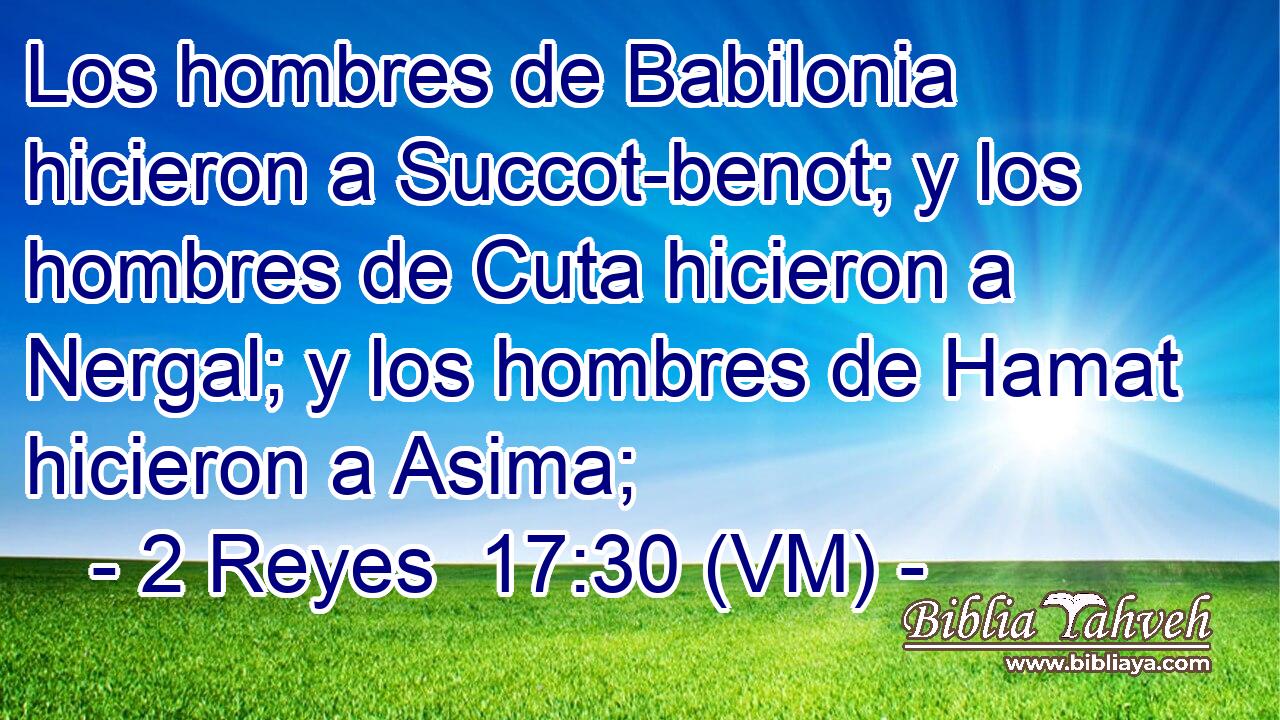  Los hombres de Babilonia hicieron a Succot-benot; y los hombres de Cuta hicieron a Nergal; y los hombres de Hamat hicieron a Asima; 