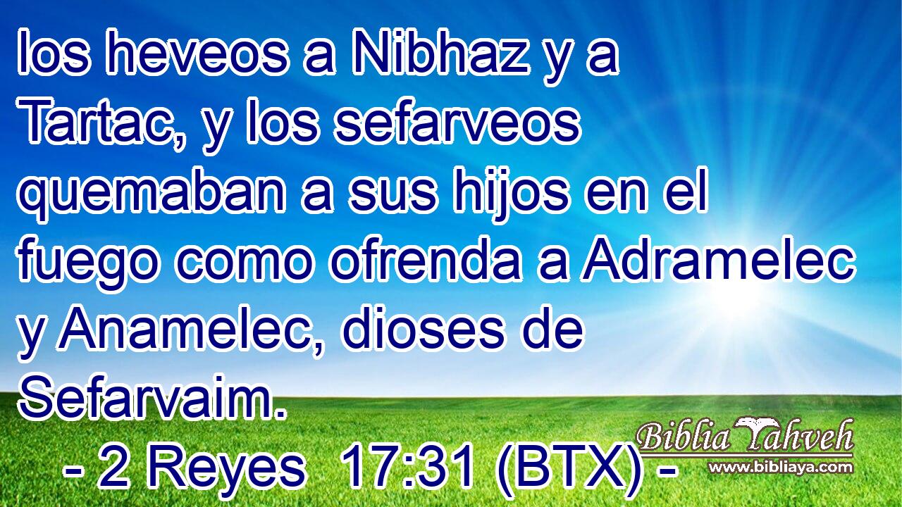 los heveos a Nibhaz y a Tartac, y los sefarveos quemaban a sus hijos en el fuego como ofrenda a Adramelec y Anamelec, dioses de Sefarvaim.