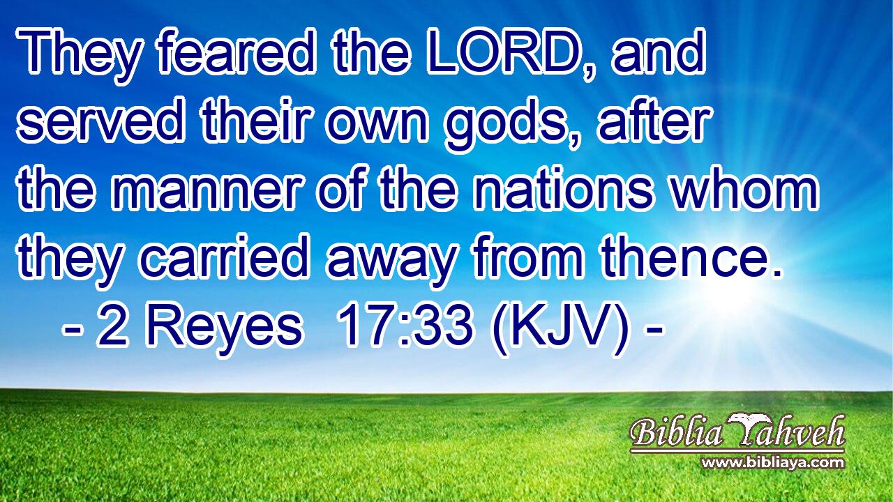 They feared the LORD, and served their own gods, after the manner of the nations whom they carried away from thence.