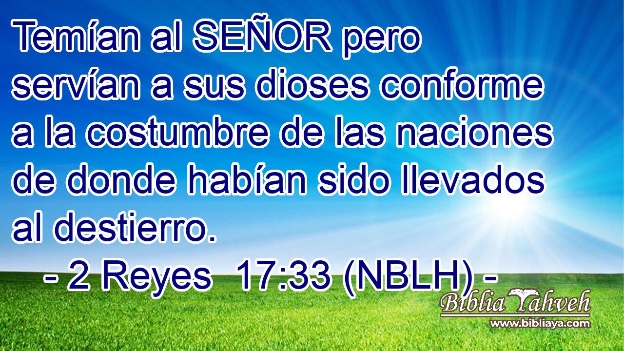  Temían al SEÑOR pero servían a sus dioses conforme a la costumbre de las naciones de donde habían sido llevados al destierro. 