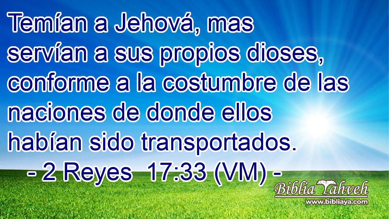  Temían a Jehová, mas servían a sus propios dioses, conforme a la costumbre de las naciones de donde ellos habían sido transportados. 
