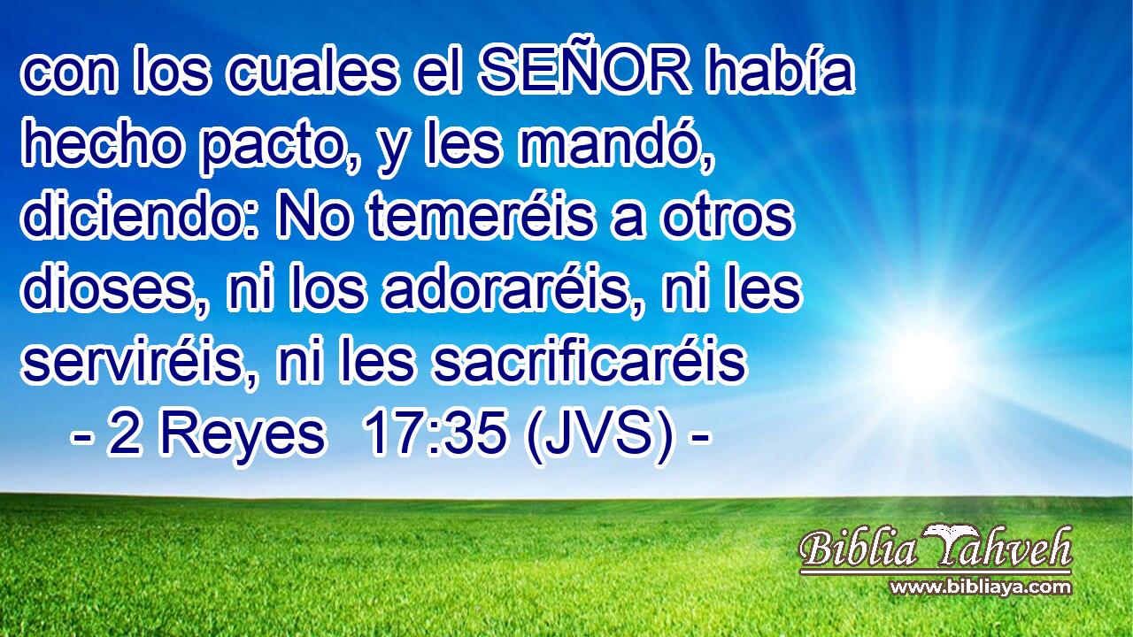 con los cuales el SEÑOR había hecho pacto, y les mandó, diciendo: No temeréis a otros dioses, ni los adoraréis, ni les serviréis, ni les sacrificaréis