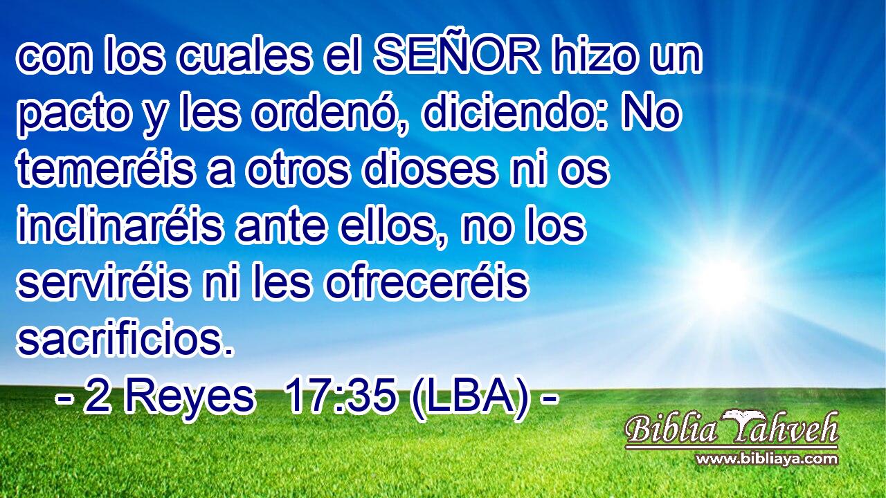 con los cuales el SEÑOR hizo un pacto y les ordenó, diciendo: No temeréis a otros dioses ni os inclinaréis ante ellos, no los serviréis ni les ofreceréis sacrificios.
