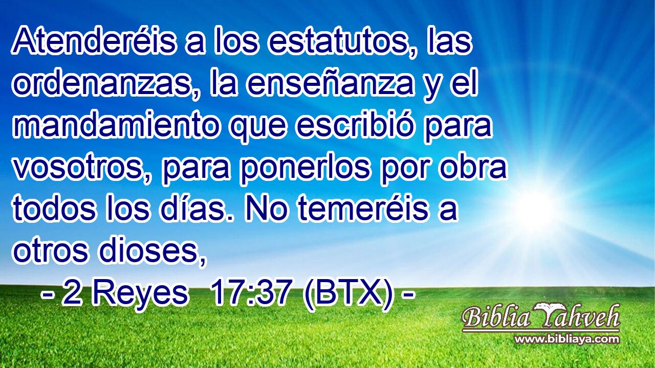 Atenderéis a los estatutos, las ordenanzas, la enseñanza y el mandamiento que escribió para vosotros, para ponerlos por obra todos los días. No temeréis a otros dioses,