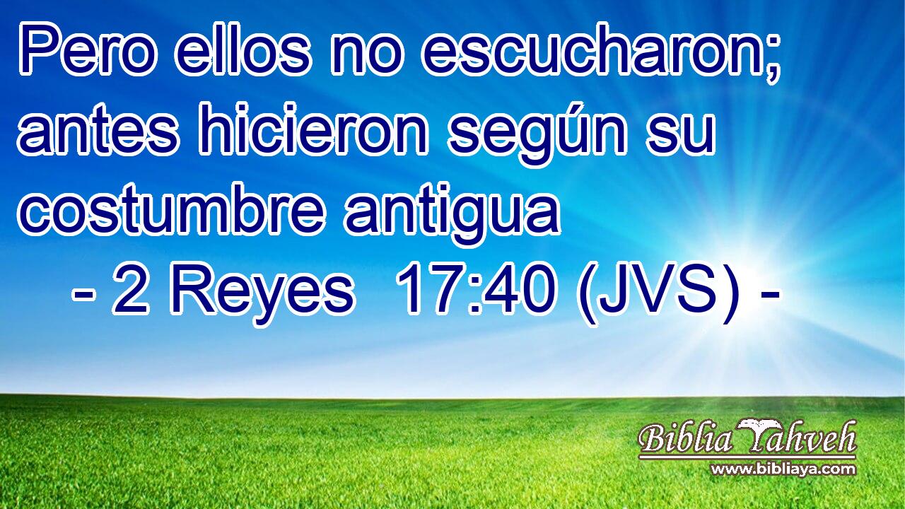 Pero ellos no escucharon; antes hicieron según su costumbre antigua