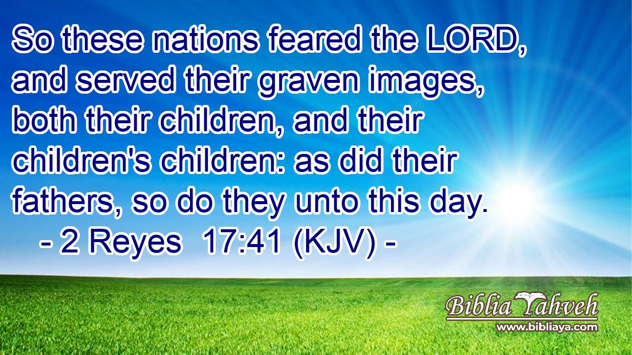 So these nations feared the LORD, and served their graven images, both their children, and their children's children: as did their fathers, so do they unto this day.