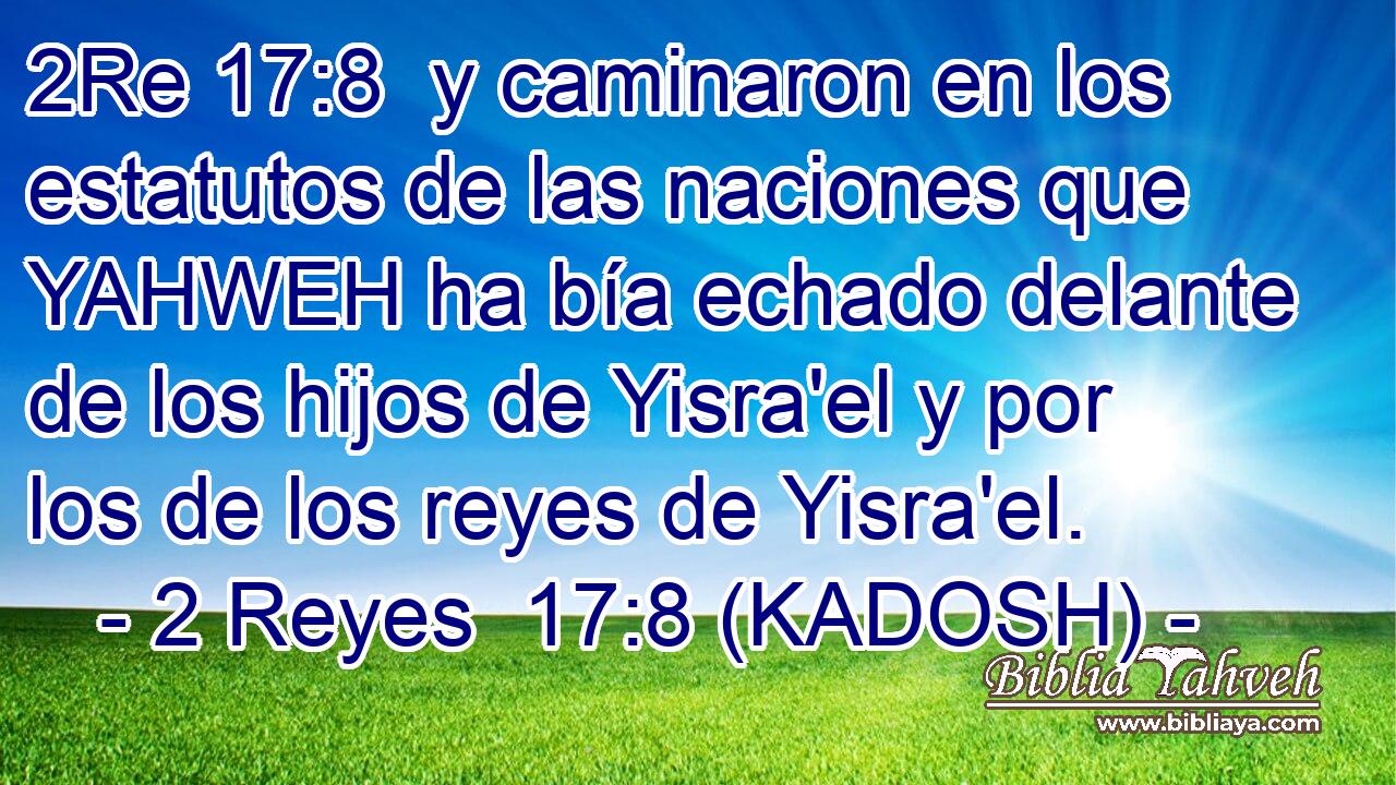  y caminaron en los estatutos de las naciones que YAHWEH ha bía echado delante de los hijos de Yisra'el y por los de los reyes de Yisra'el. 