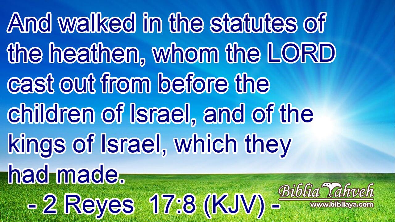 And walked in the statutes of the heathen, whom the LORD cast out from before the children of Israel, and of the kings of Israel, which they had made.