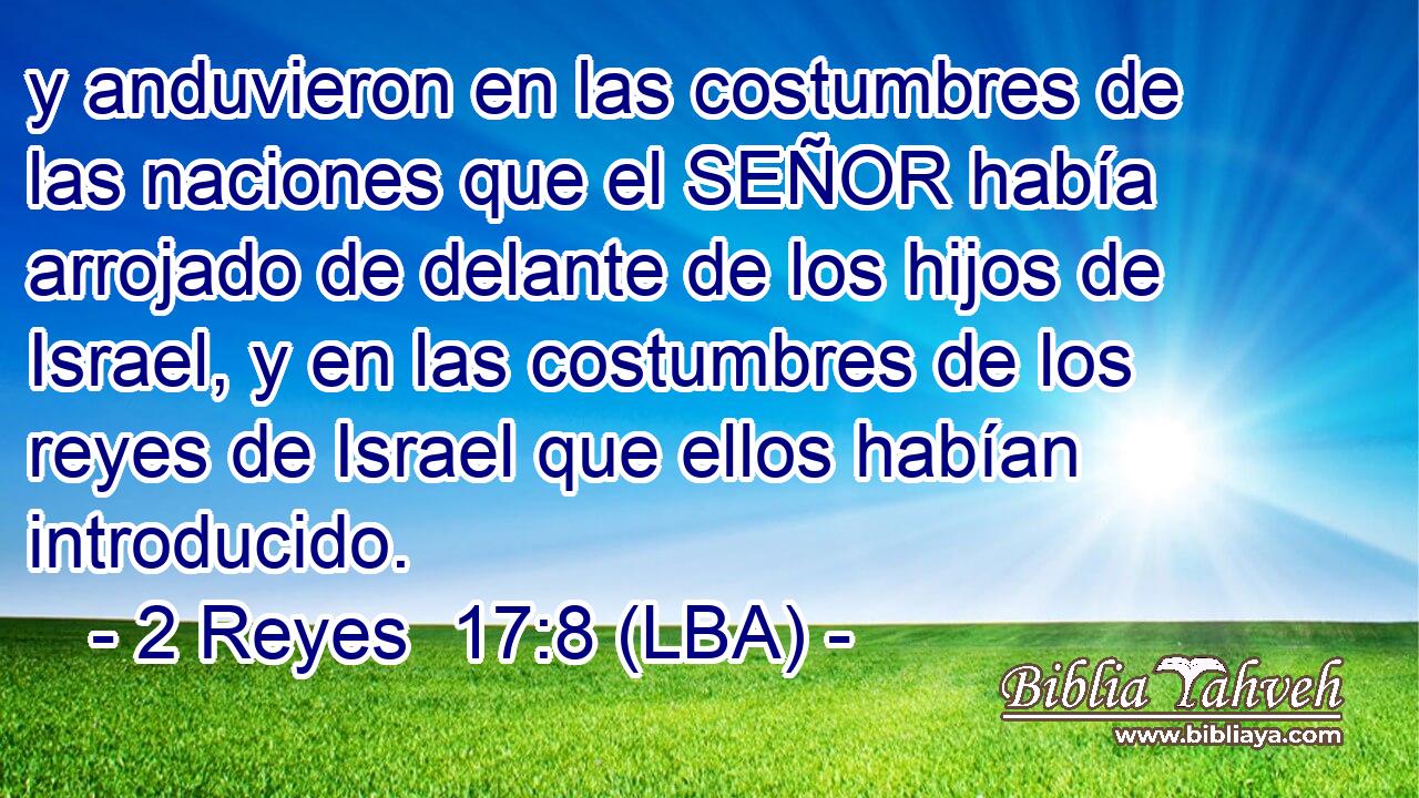 y anduvieron en las costumbres de las naciones que el SEÑOR había arrojado de delante de los hijos de Israel, y en las costumbres de los reyes de Israel que ellos habían introducido.