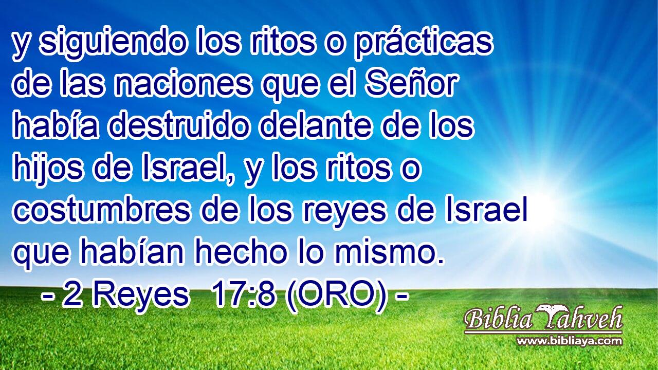  y siguiendo los ritos o prácticas de las naciones que el Señor había destruido delante de los hijos de Israel, y los ritos o costumbres de los reyes de Israel que habían hecho lo mismo. 