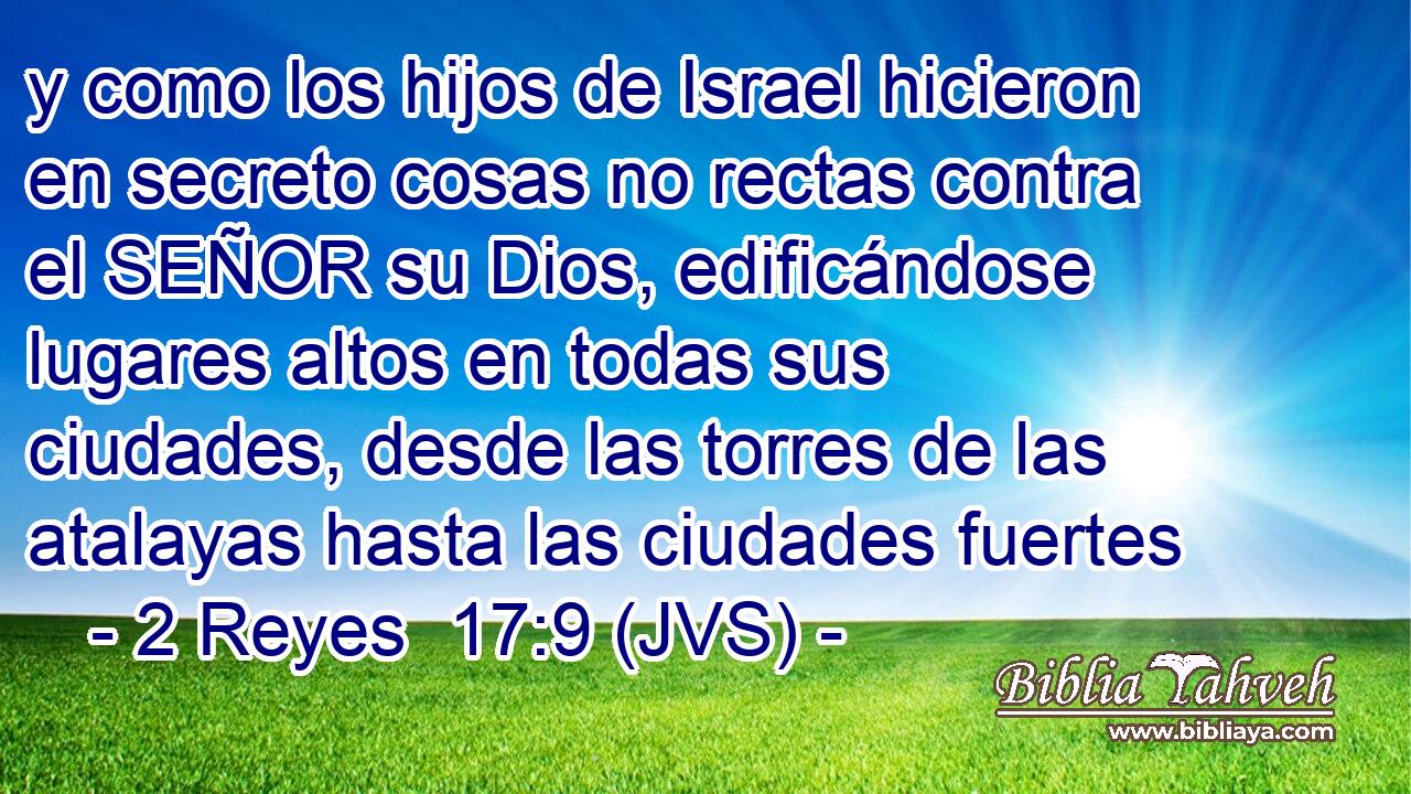 y como los hijos de Israel hicieron en secreto cosas no rectas contra el SEÑOR su Dios, edificándose lugares altos en todas sus ciudades, desde las torres de las atalayas hasta las ciudades fuertes