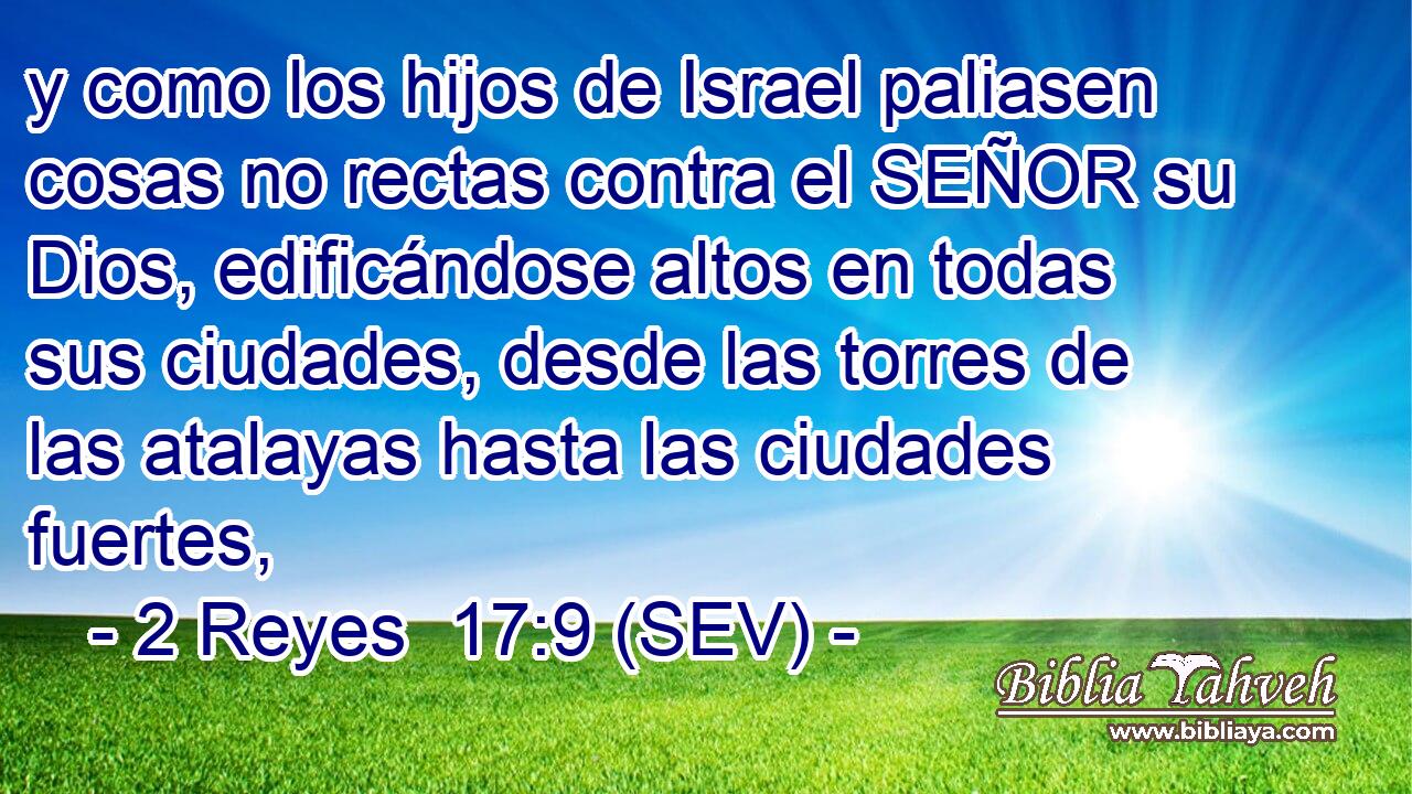y como los hijos de Israel paliasen cosas no rectas contra el SEÑOR su Dios, edificándose altos en todas sus ciudades, desde las torres de las atalayas hasta las ciudades fuertes,