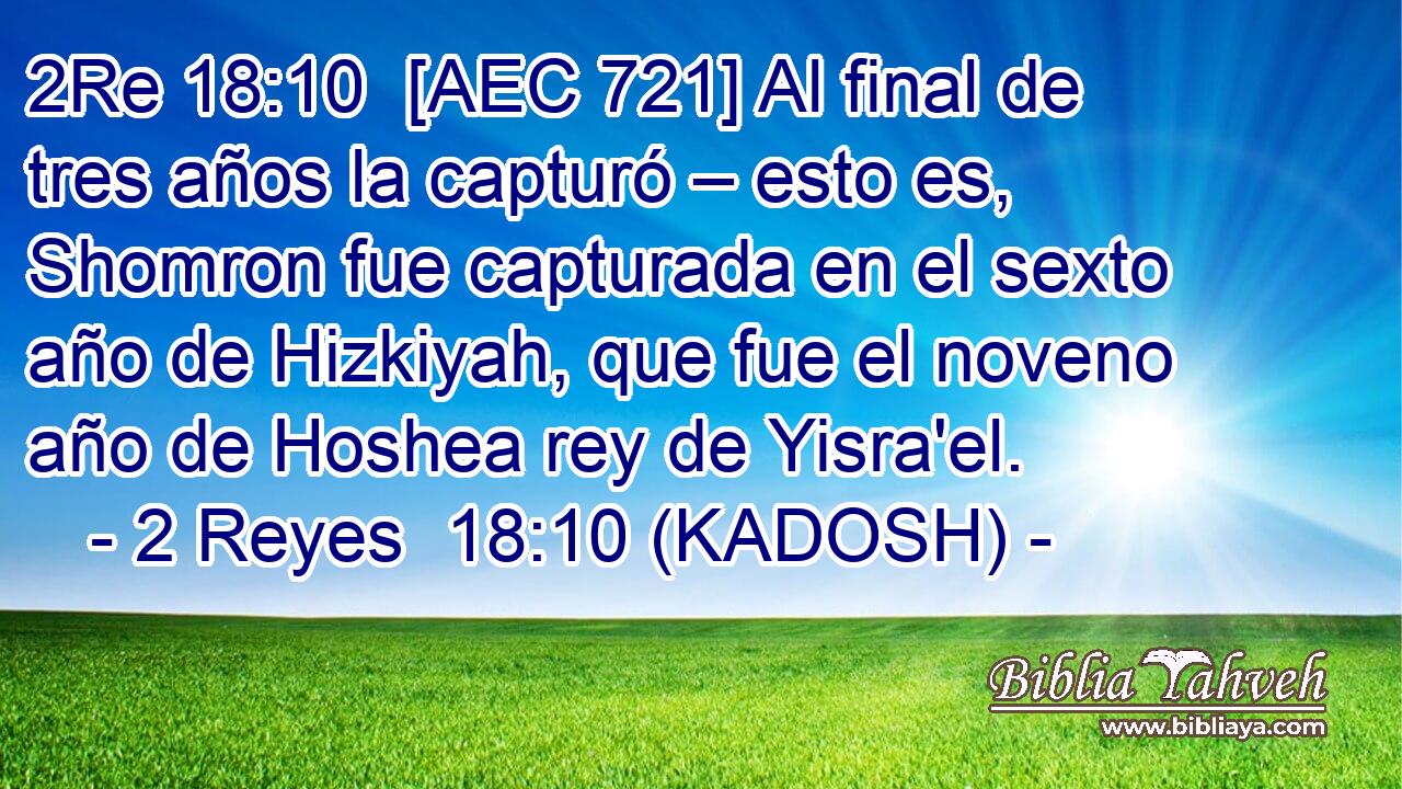  [AEC 721] Al final de tres años la capturó – esto es, Shomron fue capturada en el sexto año de Hizkiyah, que fue el noveno año de Hoshea rey de Yisra'el. 