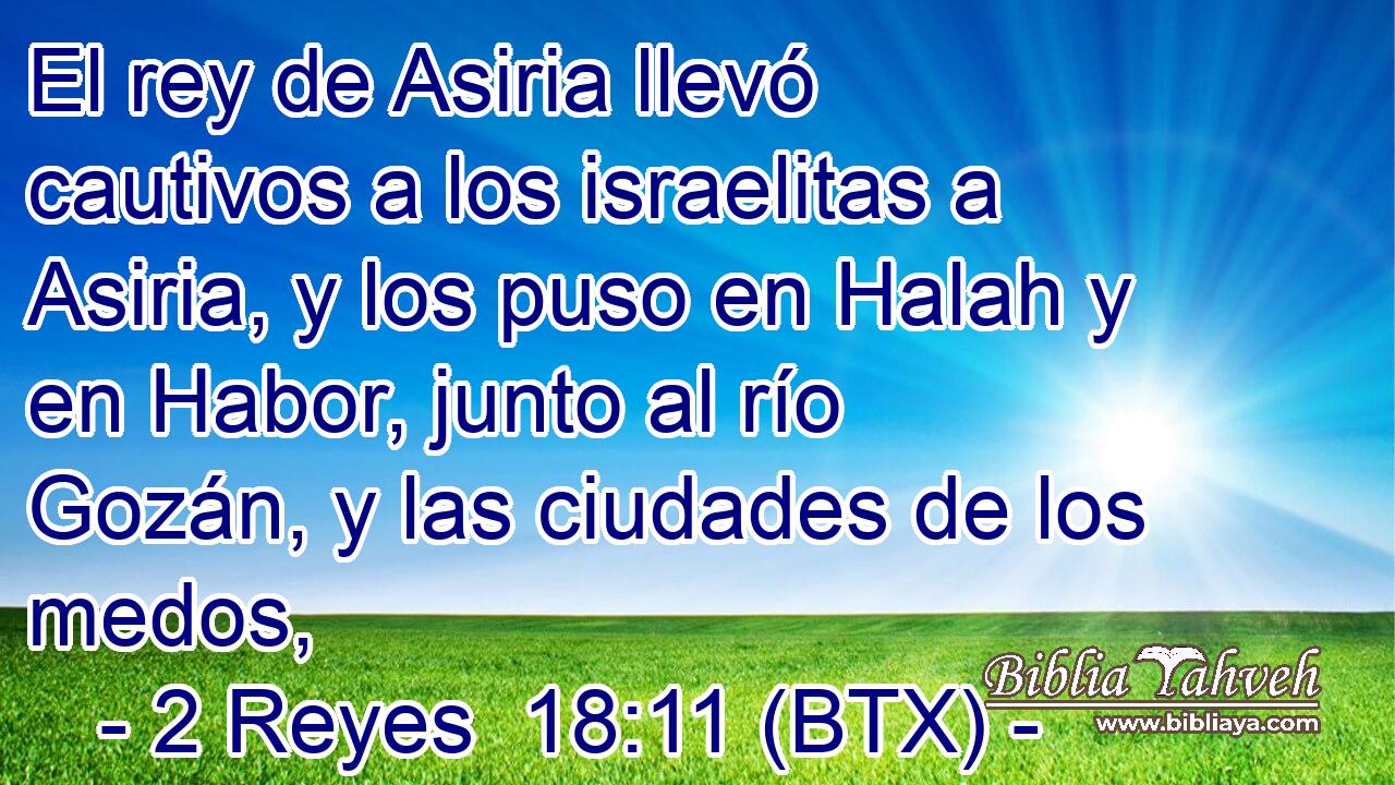 El rey de Asiria llevó cautivos a los israelitas a Asiria, y los puso en Halah y en Habor, junto al río Gozán, y las ciudades de los medos,