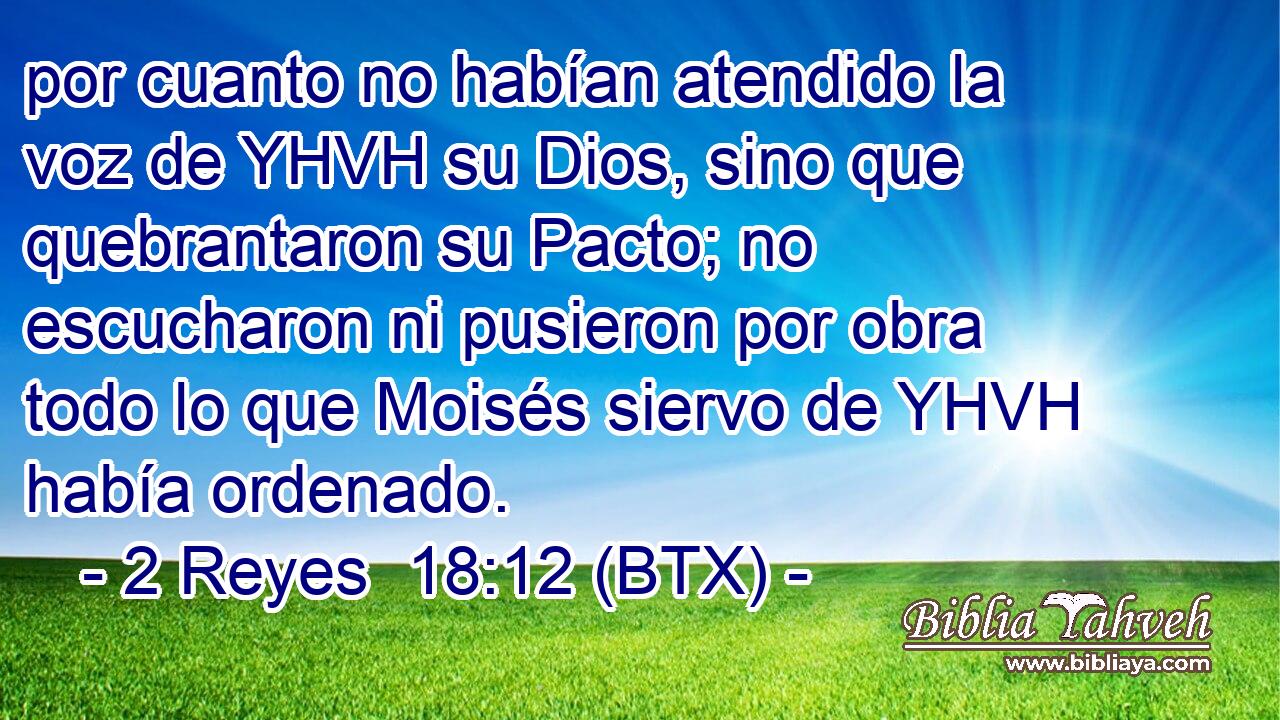 por cuanto no habían atendido la voz de YHVH su Dios, sino que quebrantaron su Pacto; no escucharon ni pusieron por obra todo lo que Moisés siervo de YHVH había ordenado.