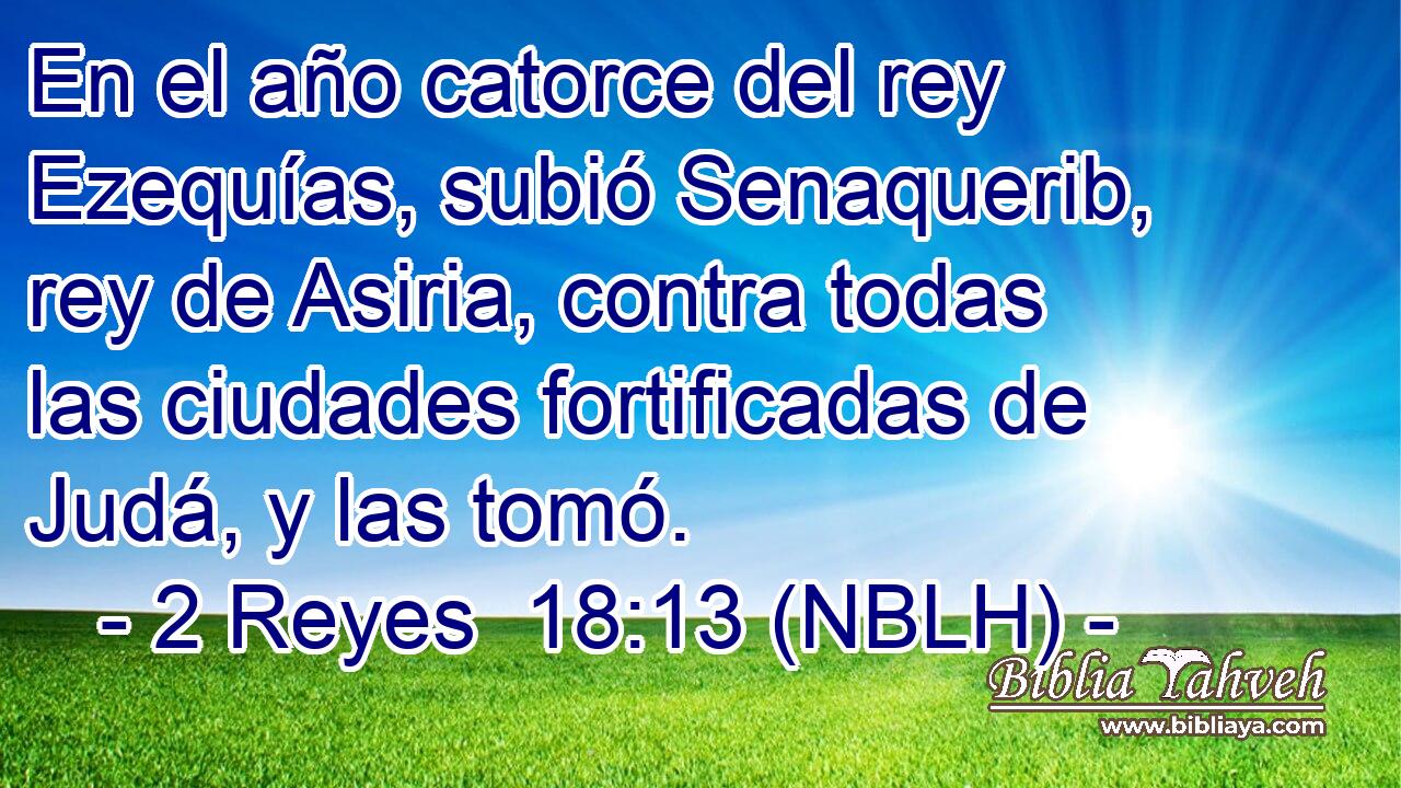  En el año catorce del rey Ezequías, subió Senaquerib, rey de Asiria, contra todas las ciudades fortificadas de Judá, y las tomó. 