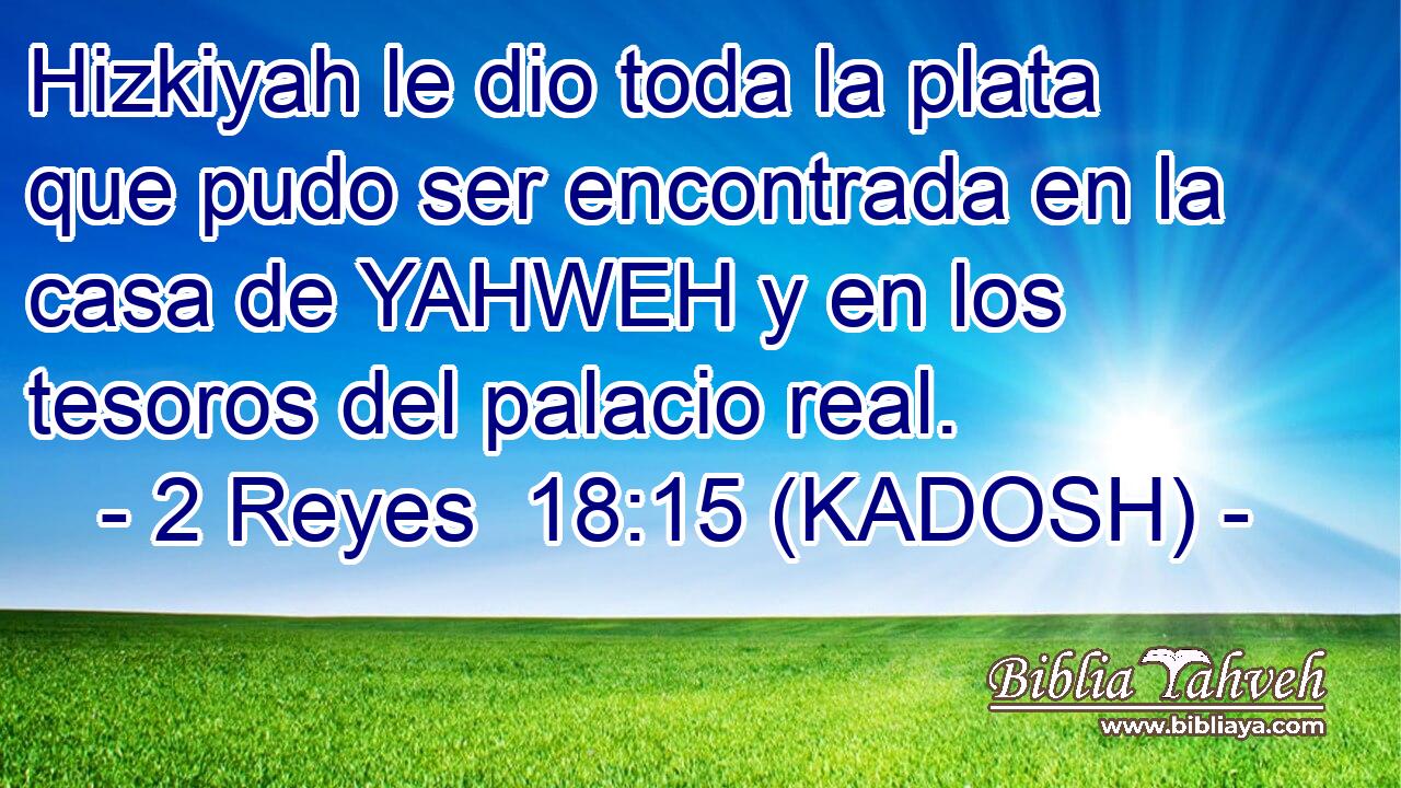  Hizkiyah le dio toda la plata que pudo ser encontrada en la casa de YAHWEH y en los tesoros del palacio real. 