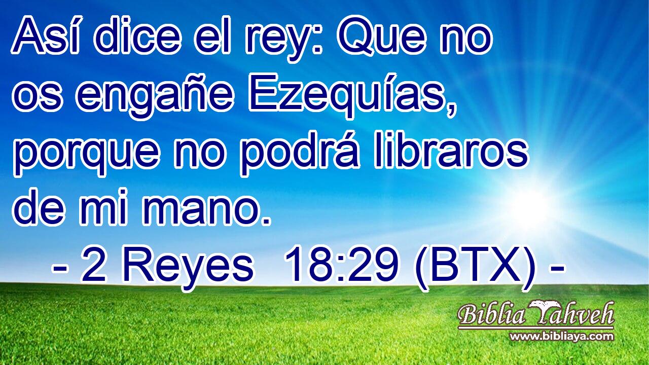 Así dice el rey: Que no os engañe Ezequías, porque no podrá libraros de mi mano.