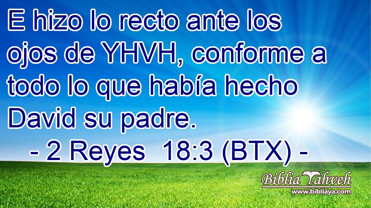 E hizo lo recto ante los ojos de YHVH, conforme a todo lo que había hecho David su padre.