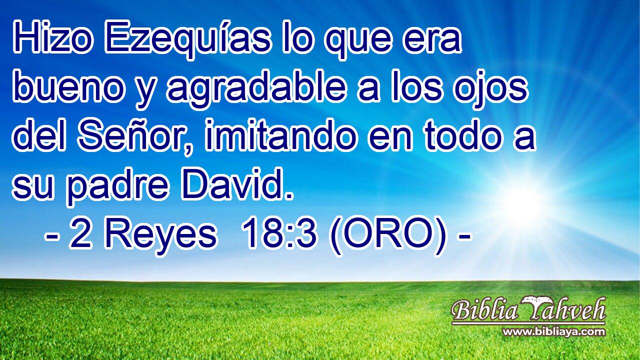  Hizo Ezequías lo que era bueno y agradable a los ojos del Señor, imitando en todo a su padre David. 