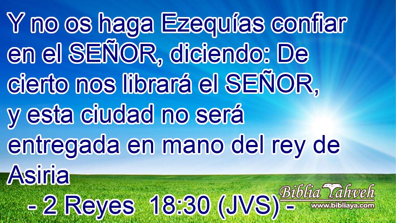 Y no os haga Ezequías confiar en el SEÑOR, diciendo: De cierto nos librará el SEÑOR, y esta ciudad no será entregada en mano del rey de Asiria