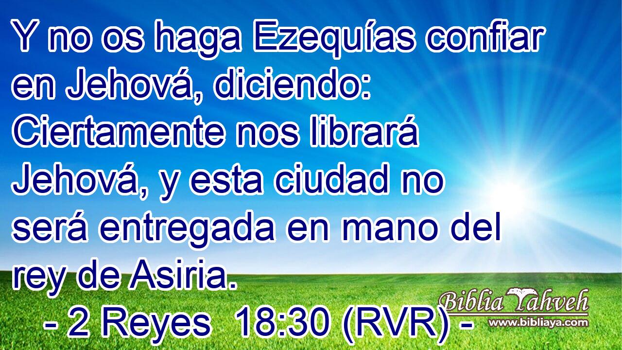 Y no os haga Ezequías confiar en Jehová, diciendo: Ciertamente nos librará Jehová, y esta ciudad no será entregada en mano del rey de Asiria.