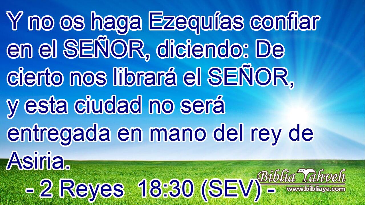 Y no os haga Ezequías confiar en el SEÑOR, diciendo: De cierto nos librará el SEÑOR, y esta ciudad no será entregada en mano del rey de Asiria.
