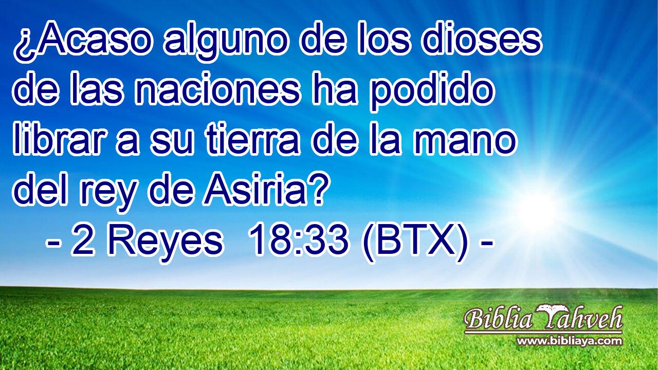 ¿Acaso alguno de los dioses de las naciones ha podido librar a su tierra de la mano del rey de Asiria?