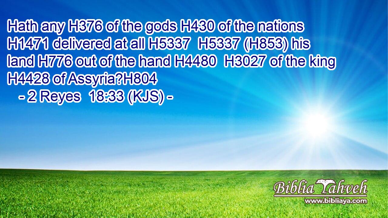 Hath any H376 of the gods H430 of the nations H1471 delivered at all H5337  H5337 (H853) his land H776 out of the hand H4480  H3027 of the king H4428 of Assyria?H804