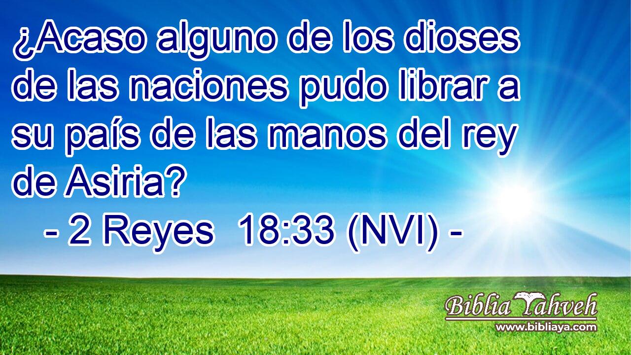  ¿Acaso alguno de los dioses de las naciones pudo librar a su país de las manos del rey de Asiria? 
