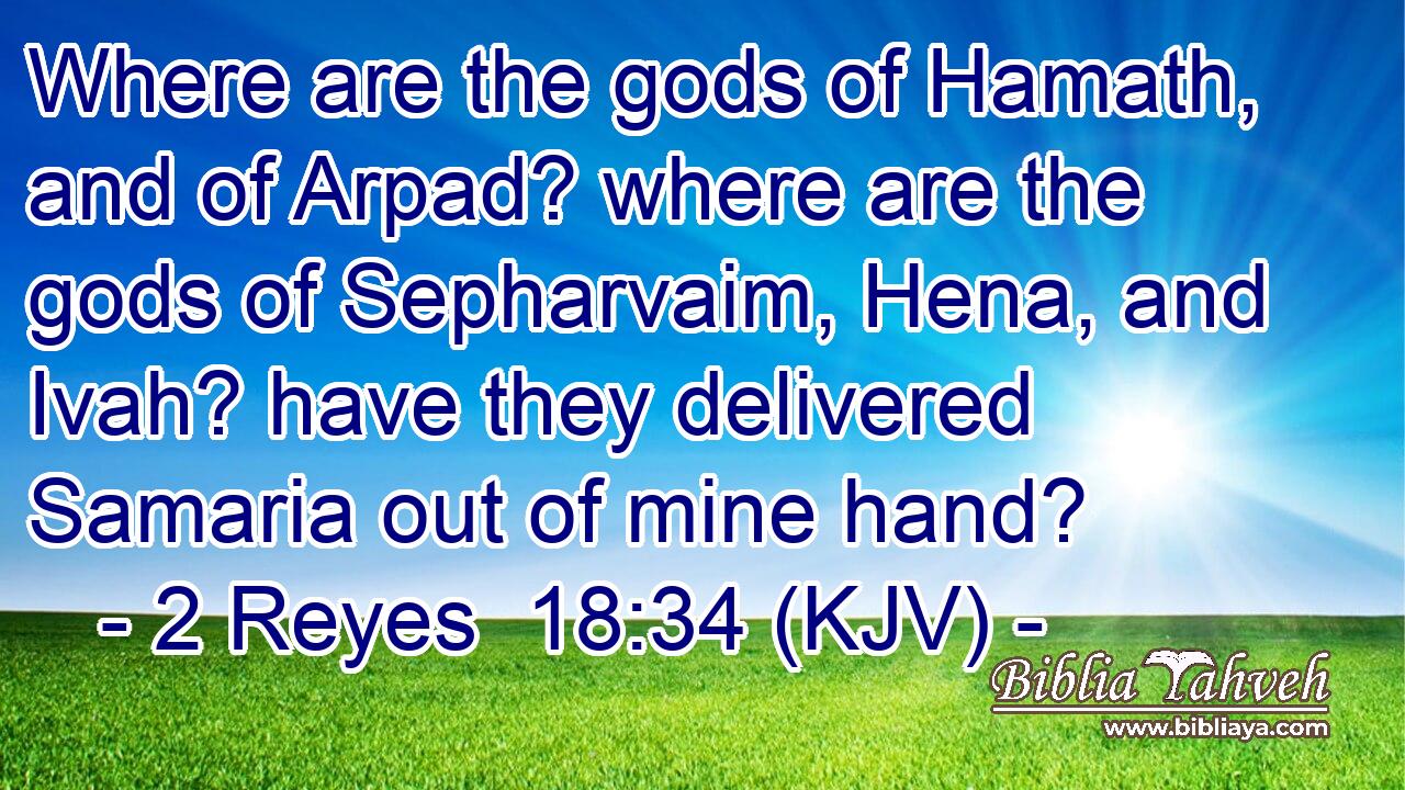 Where are the gods of Hamath, and of Arpad? where are the gods of Sepharvaim, Hena, and Ivah? have they delivered Samaria out of mine hand?