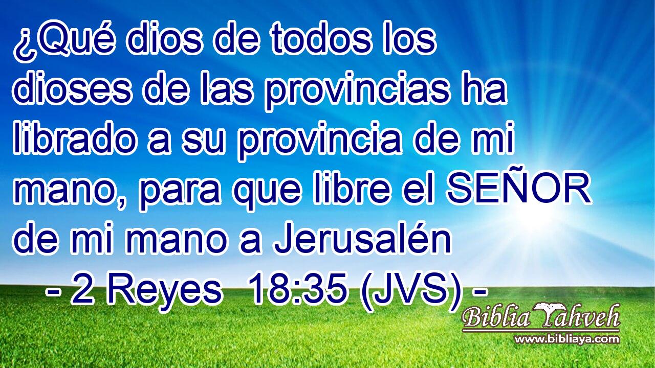 ¿Qué dios de todos los dioses de las provincias ha librado a su provincia de mi mano, para que libre el SEÑOR de mi mano a Jerusalén